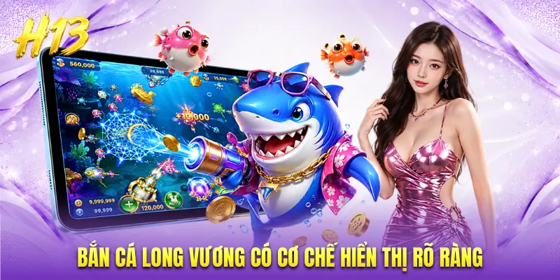 Bắn cá Long Vương có cơ chế hiển thị rõ ràng