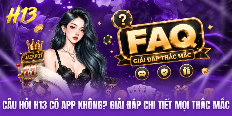 Câu Hỏi H13 Có App Không? Giải Đáp Chi Tiết Mọi Thắc Mắc