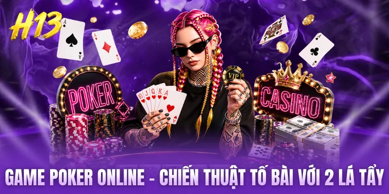 Game Poker Online - Chiến Thuật Tố Bài Với 2 Lá Tẩy Chuẩn