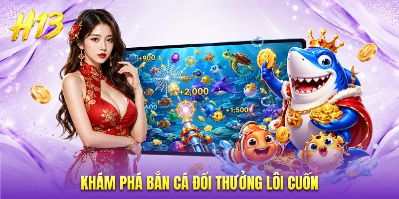 Khám phá bắn cá đổi thưởng lôi cuốn