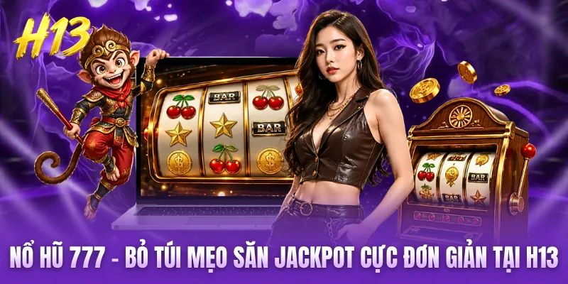 Nổ Hũ 777 - Bỏ Túi Mẹo Săn Jackpot Cực Đơn Giản Tại H13