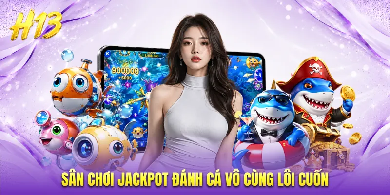 Sân chơi Jackpot đánh cá vô cùng lôi cuốn
